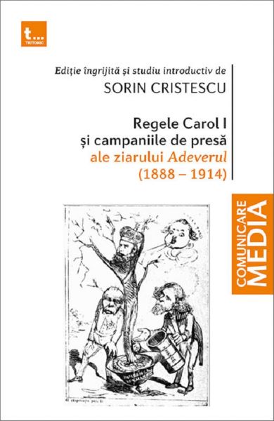 Cartea Regele Carol I si campaniile de presa ale ziarului Adeverul 1888-1914 de Sorin Cristescu