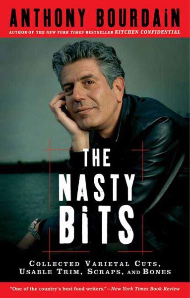 Cartea The Nasty Bits: Collected Varietal Cuts, Usable Trim, Scraps, and Bones - Anthony Bourdain