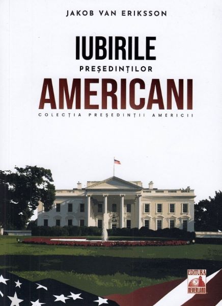 Cartea Presedintii americani. Iubirile presedintilor americani de Jakob van Eriksson