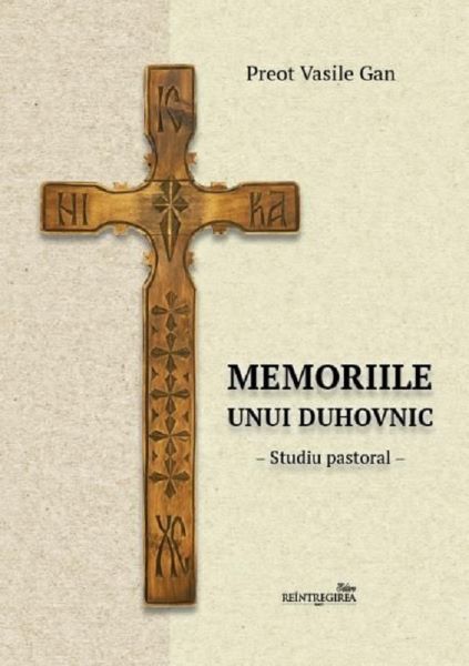 Cartea Memoriile unui duhovnic - Preot Vasile Gan de Vasile Gan – Editura REINTREGIREA