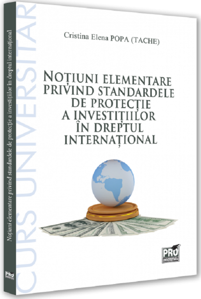 Cartea Notiuni elementare privind standardele de protectie a investitiilor in dreptul international de Cristina-Elena Popa Tache