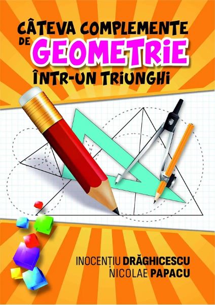 Cartea Cateva complemente de geometrie intr-un triunghi de Inocentiu Draghicescu, Nicolae Papacu