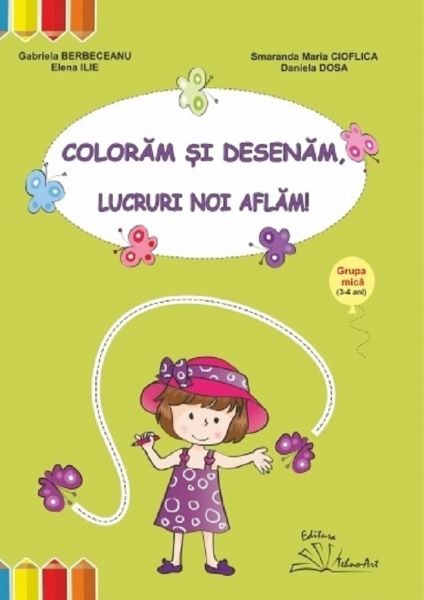 Cartea Coloram si desenam, lucruri noi aflam! Grupa mica 3-4 ani de Gabriela Berbeceanu, Smaranda Maria Cioflica, Elena Ilie, Daniela Dosa