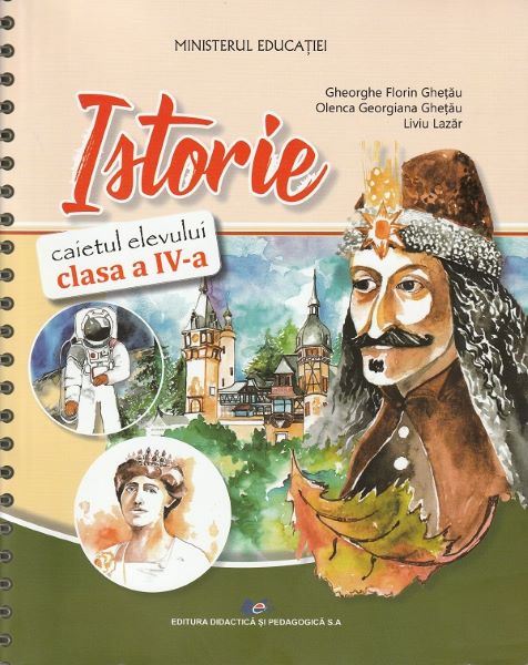 Cartea Istorie - Clasa 4 - Caietul elevului de Gheorghe Florin Ghetau, Olenca Georgiana Ghetau, Liviu Lazar