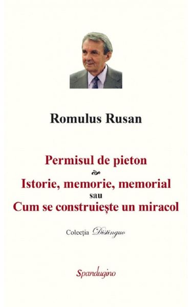 Cartea Permisul de pieton. Istorie, memorie, memorial sau Cum se construieste un miracol - Romulus Rusan