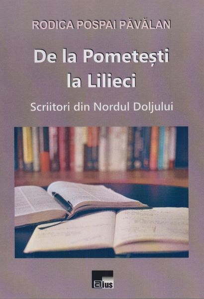 Cartea De la Pometesti la Lilieci. Scriitori din Nordul Doljului de Rodica Pospai Pavalan