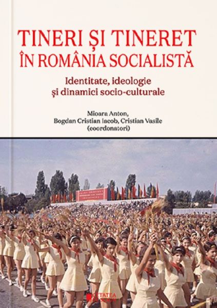 Cartea Tineri si tineret in Romania socialista de Mioara Anton, Bogdan Cristian Iacob, Cristian Vasile