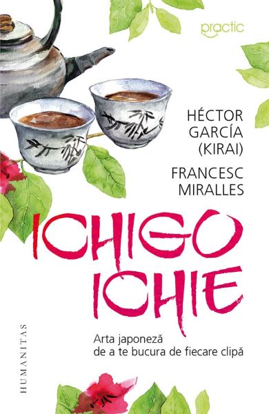 Cartea Ichigo-ichie. Arta japoneza de a te bucura de fiecare clipa de Hector Garcia (Kirai), Francesc Miralles
