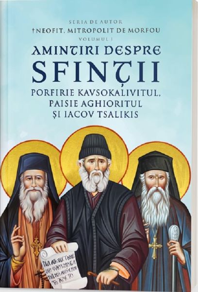 Cartea Amintiri despre Sfintii Porfirie Kavsokalivitul, Paisie Aghioritul si Iacov Tsalikis Vol.1 de Neofit