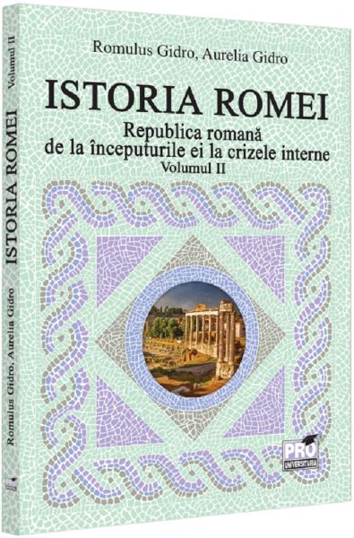 Cartea Istoria Romei. Republica romana de la inceputurile ei la crizele interne Vol.2 de Aurelia Gidro, Romulus Gidro