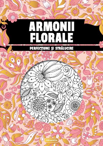 Cartea Armonii florale. Perfectiune si stralucire. Carte de colorat pentru adulti – Editura MIMORELLO