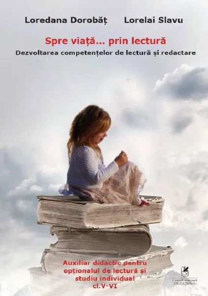 Cartea Spre viata... prin lectura. Dezvoltarea competentelor de lectura si redactare - Clasele 5-6 de Loredana Dorobat, Lorelai Slavu