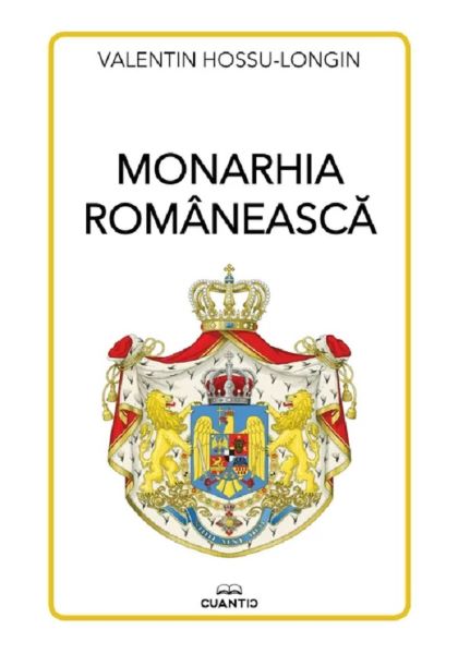 Cartea Monarhia romaneasca de Valentin Hossu-Longin – Editura CUANTIC