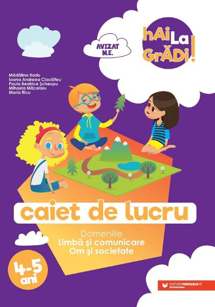 Cartea Hai la gradi! Limba si comunicare. Om si societate 4-5 ani de Madalina Radu, Mihaela Macelaru, Ioana Andreea Ciocalteu, Paula Beatrice Scheopu, Maria Ricu