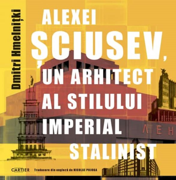 Cartea Alexei Sciusev, un arhitect al stilului imperial stalinist de Dmitri Hmelnitki