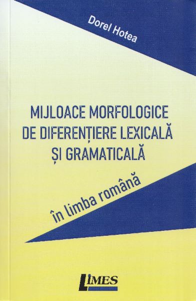 Cartea Mijloace morfologice de diferentiere lexicala si gramaticala in limba romana de Dorel Hotea