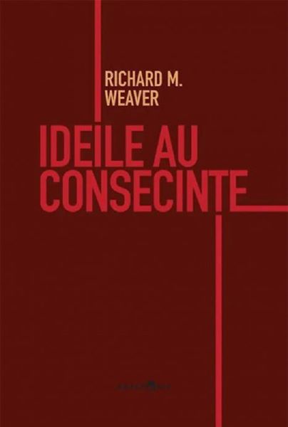 Cartea Ideile au consecinte de Richard M. Weaver – Editura ANACRONIC