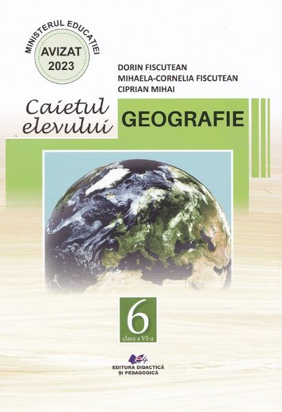 Cartea Geografie - Clasa 6 - Caietul elevului de Ciprian Mihai, Dorin Fiscutean, Mihaela-Cornelia Fiscutean