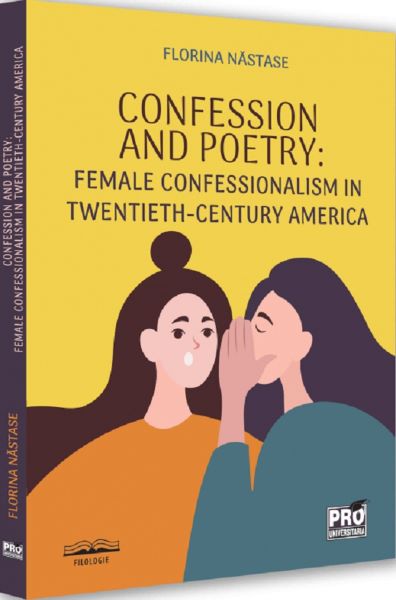 Cartea Confession and Poetry. Female Confessionalism in Twentieth-Century America de Florina Nastase