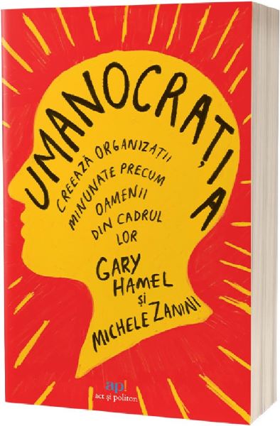 Cartea Umanocratia. Creeaza organizatii minunate precum oamenii din cadrul lor de Gary Hamel, Michele Zanini