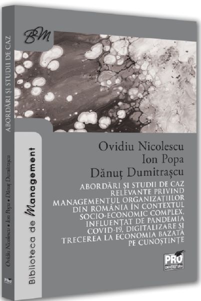 Cartea Abordari si studii de caz relevante privind managementul organizatiilor din Romania in contextul socio-economic complex influentat de pandemia Covid-19, digitalizare si trecerea la economia bazata pe cunostinte de Ovidiu Nicolescu, Ion Popa, Danut Dumitru Dumitrascu