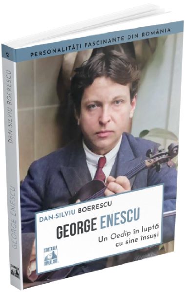 George Enescu. Un Oedip in lupta cu sine insusi – Dan-Silviu Boerescu