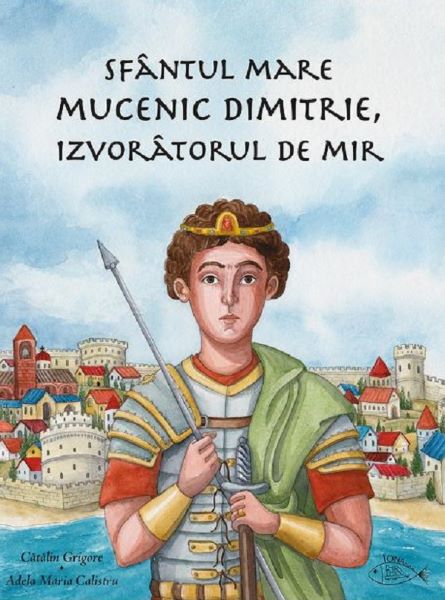 Cartea Sfantul Mare Mucenic Dimitrie, Izvoratorul de Mir de Catalin Grigore – Editura IONA