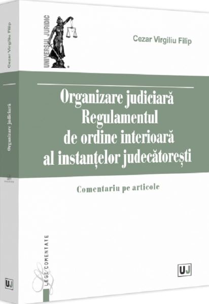 Cartea Organizare judiciara. Regulamentul de ordine interioara al instantelor judecatoresti de Cezar Virgiliu Filip