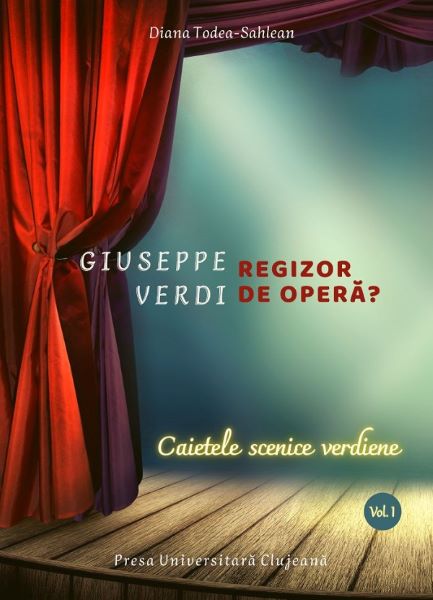 Cartea Giuseppe Verdi, regizor de opera? Vol.1: Caietele scenice verdiene de Diana Todea-sahlean