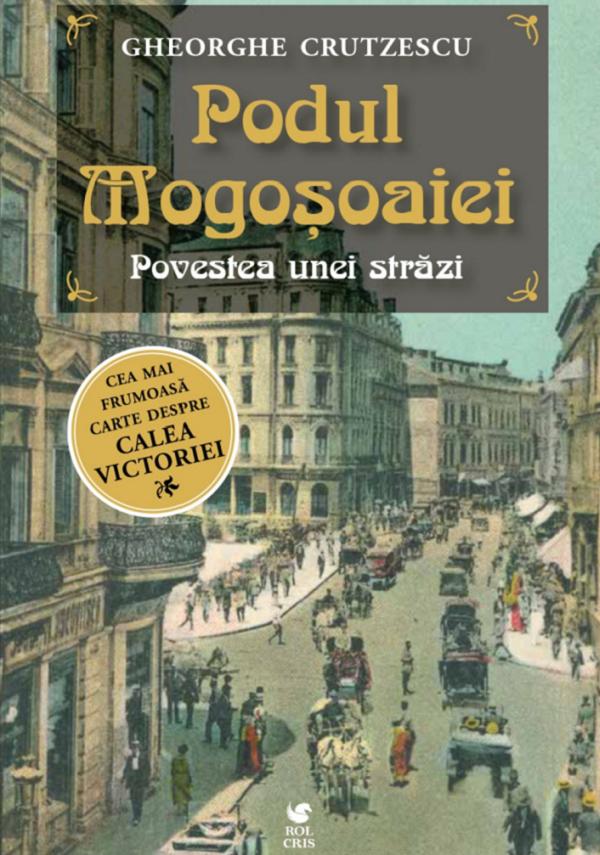 Cartea Podul Mogosoaiei. Povestea unei strazi de Gheorghe Crutzescu – Editura ROLCRIS