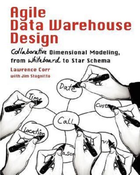 Cartea Agile Data Warehouse Design: Collaborative Dimensional Modeling, from Whiteboard to Star Schema de Lawrence Corr, Jim Stagnitto