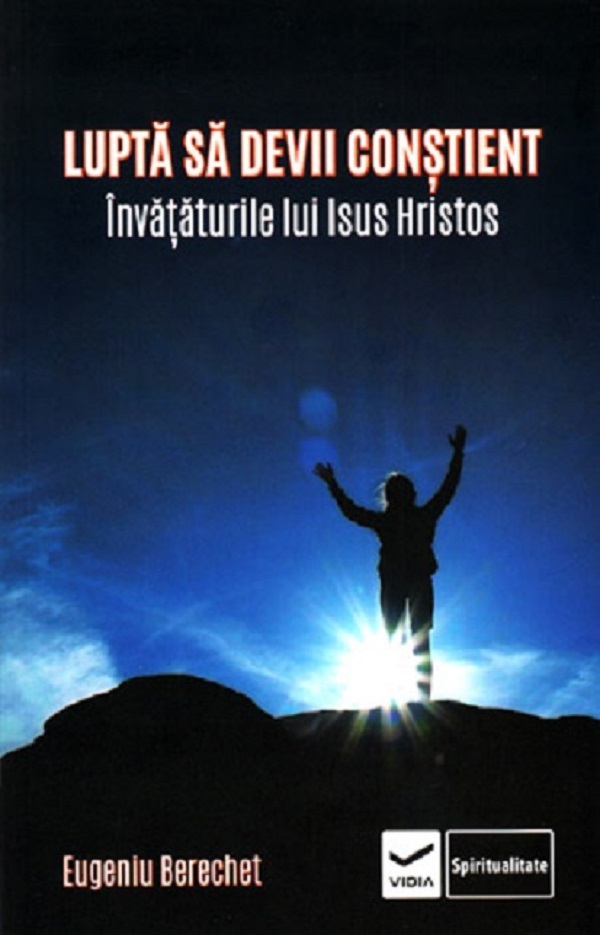 Cartea Lupta sa devii constient. Invataturile lui Isus Hristos de Eugeniu Berechet