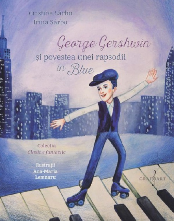 Cartea George Gershwin si povestea unei rapsodii in Blue de Irina Sarbu, Cristina Sarbu, Ana-maria Lemnaru