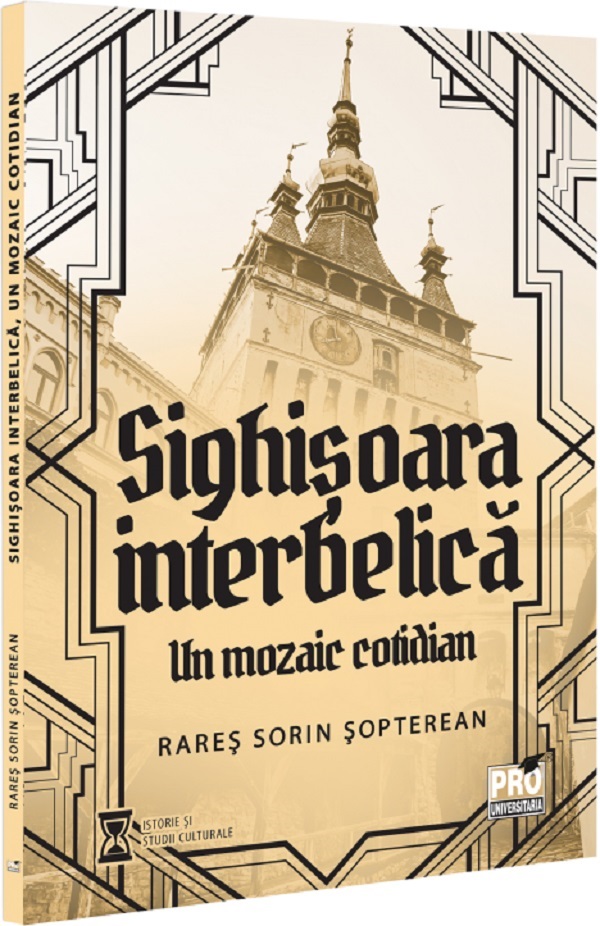 Sighisoara interbelica, un mozaic cotidian, Rares Sorin Sopterean – copertă