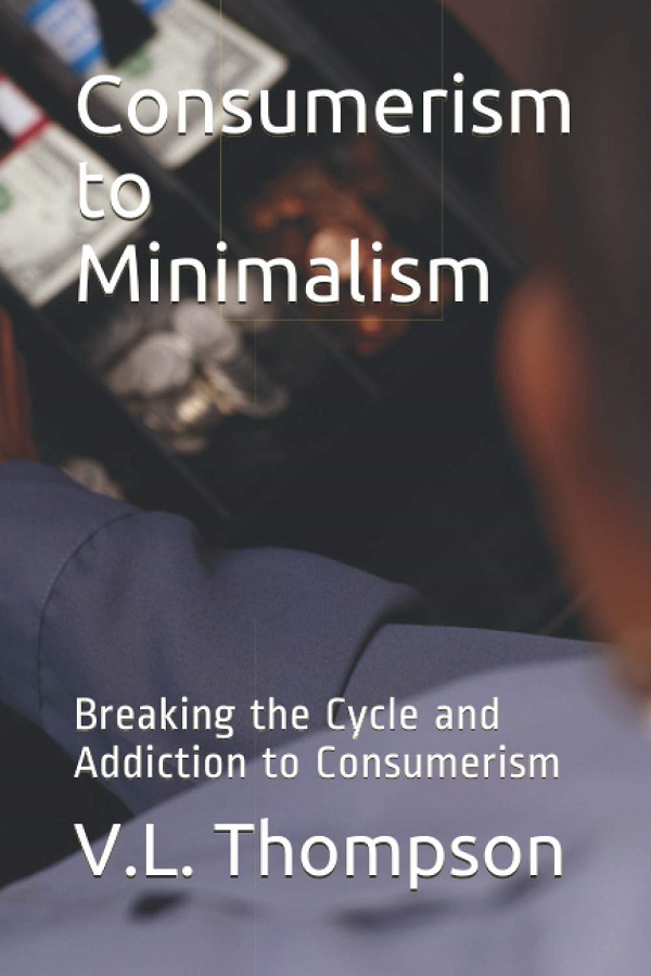 Cartea Consumerism to Minimalism: Breaking the Cycle and Addiction to Consumerism de V. L. Thompson