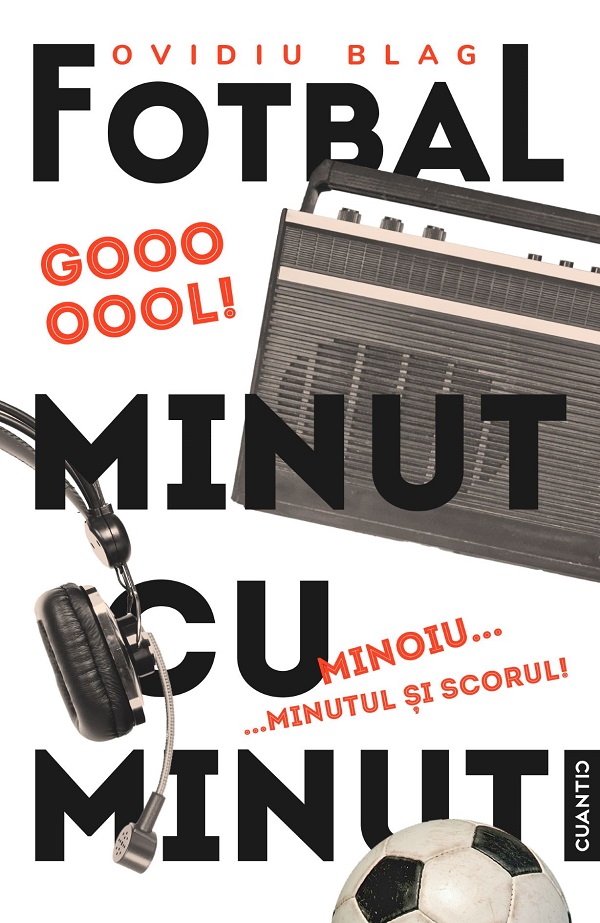 Cartea Fotbal minut cu minut. Minoiu, minutul si scorul! de Ovidiu Blag – Editura CUANTIC