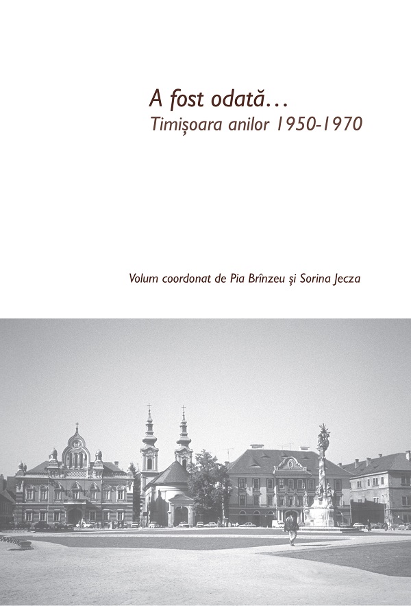 Cartea A fost odata... Timisoara anilor 1950-1970 de Pia Brinzeu, Sorina Jecza