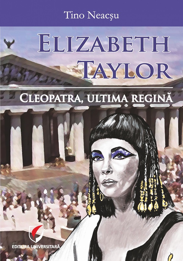 Cartea Elizabeth Taylor. Cleopatra, ultima regina de Tino Neacsu
