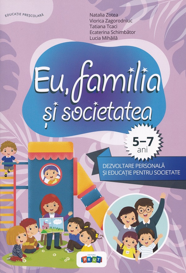 Cartea Eu, familia si societatea. Dezvoltare personala si educatie pentru societate 5-7 ani de Lucia Mihaila, Natalia Zotea, Viorica Zagorodniuc, Tatiana Tcaci, Ecaterina Schimbator