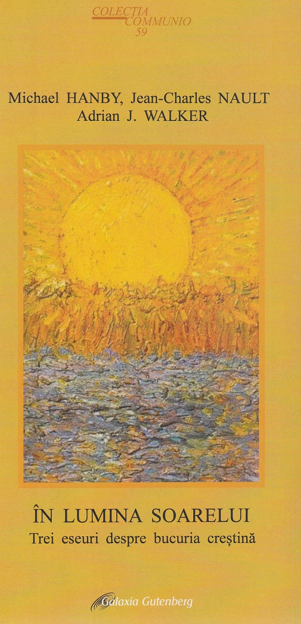 Cartea In lumina soarelui. Trei eseuri despre bucuria crestina de Jean-Charles Nault, Michael Hanby, Adrian J. Walker