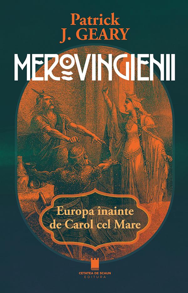 Cartea Merovingienii. Europa inainte de Carol cel Mare de Patrick J. Geary