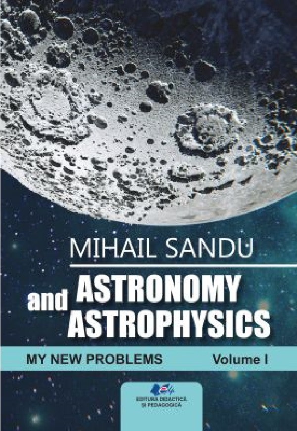 Cartea Astronomy and astrophysics. My new problems Vol.1 de Mihail Sandu – Editura DIDACTICA SI PEDAGOGICA
