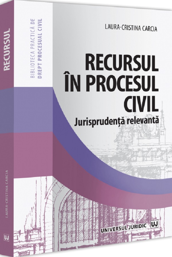 Cartea Recursul in procesul civil. Jurisprudenta relevanta de Laura-Cristina Carcia
