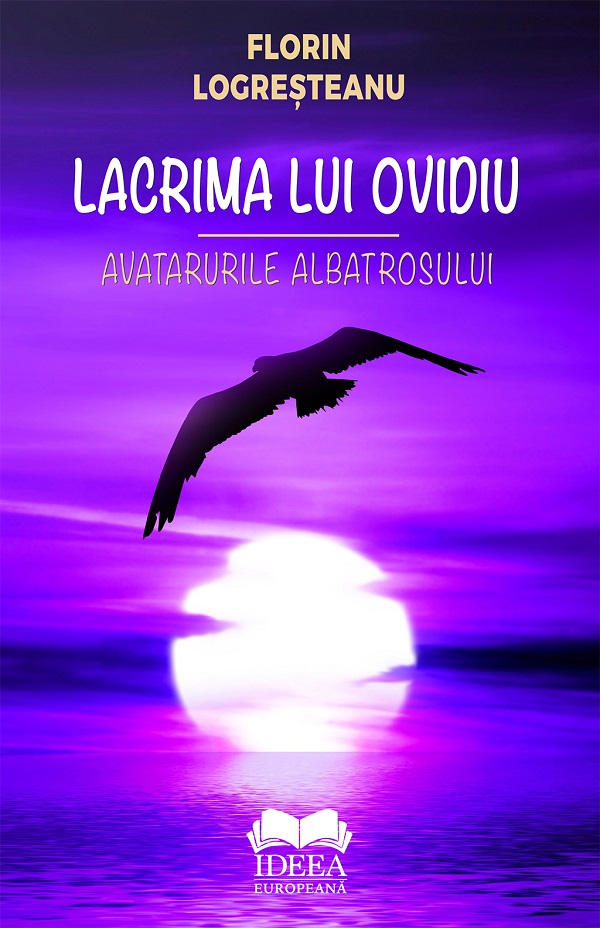 Cartea Lacrima lui Ovidiu. Avatarurile albatrosului de Florin Logresteanu