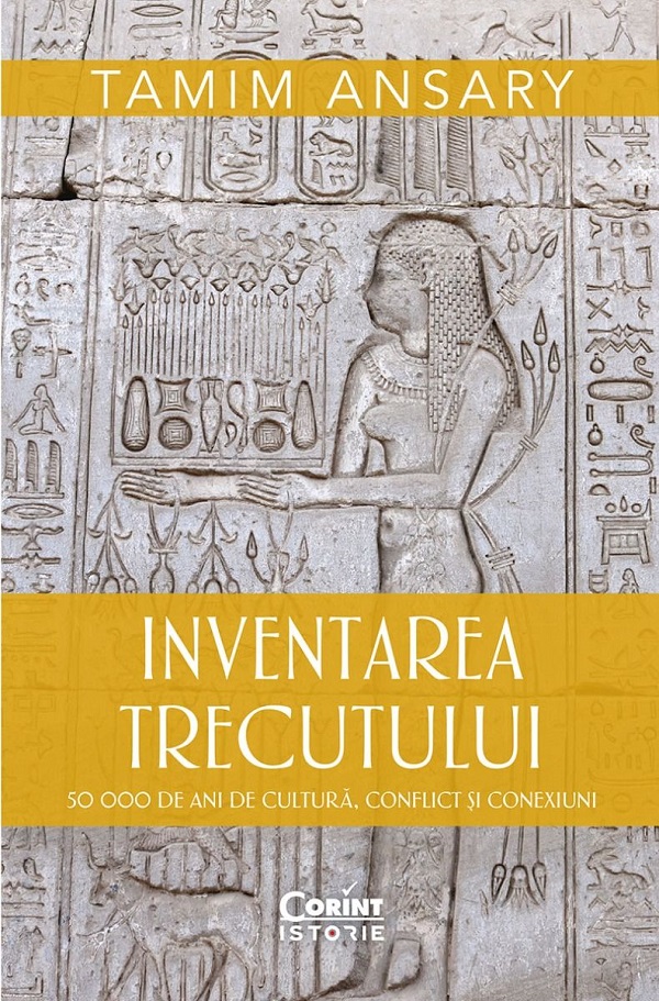 Cartea Inventarea trecutului. 50 000 de ani de cultura, conflict si conexiuni de Tamim Ansary