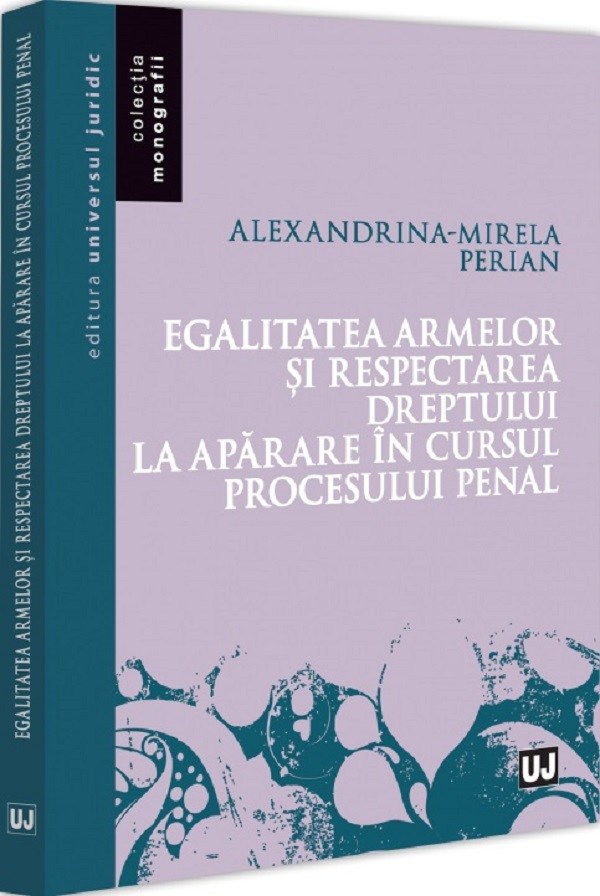 Cartea Egalitatea armelor si respectarea dreptului la aparare in cursul procesului penal de Alexandrina-Mirela Perian