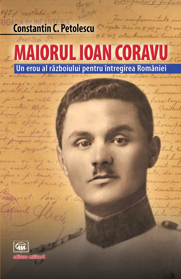 Cartea Maiorul Ioan Coravu. Un erou al razboiului pentru intregirea Romaniei de Constantin C. Petolescu