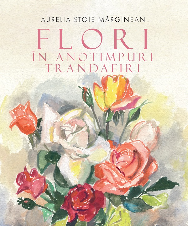Cartea Flori in anotimpuri. Trandafiri de Aurelia Stoie Marginean