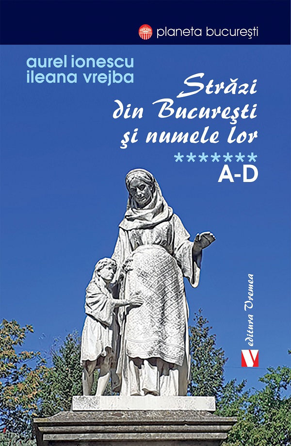 Cartea Strazi din Bucuresti si numele lor Vol.7: A-D de Ileana Vrejba, Aurel Ionescu