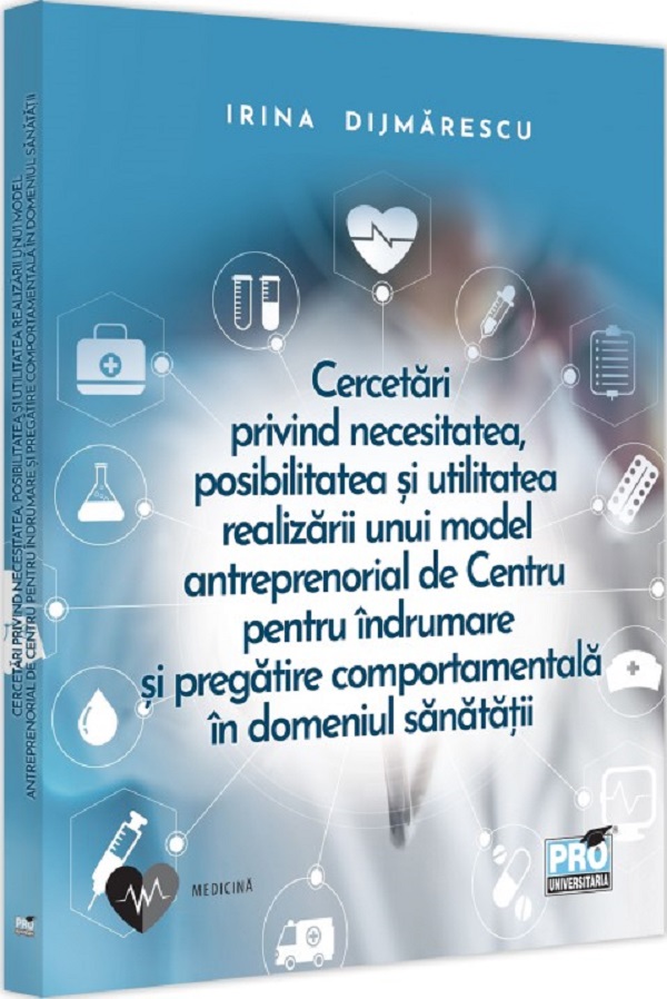 Cartea Cercetari privind necesitatea, posibilitatea si utilitatea realizarii unui model antreprenorial de Centru pentru indrumare si pregatire comportamentala in domeniul sanatatii de Irina Dijmarescu – Editura PRO UNIVERSITARIA
